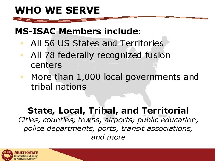 WHO WE SERVE MS-ISAC Members include: § All 56 US States and Territories §