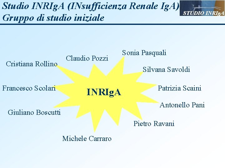 Studio INRIg. A (INsufficienza Renale Ig. A) Gruppo di studio iniziale Cristiana Rollino Francesco