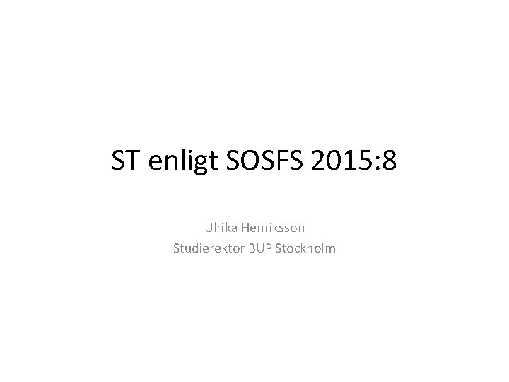 ST enligt SOSFS 2015: 8 Ulrika Henriksson Studierektor BUP Stockholm 