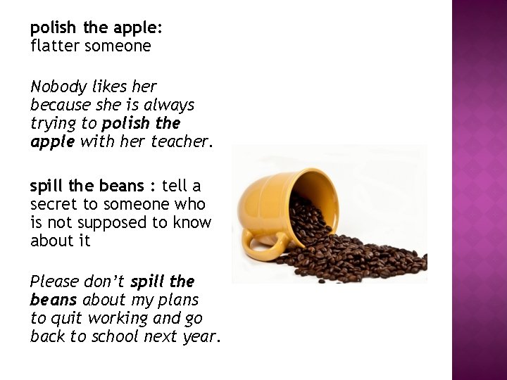polish the apple: flatter someone Nobody likes her because she is always trying to polish the apple: flatter someone Nobody likes her because she is always trying to
