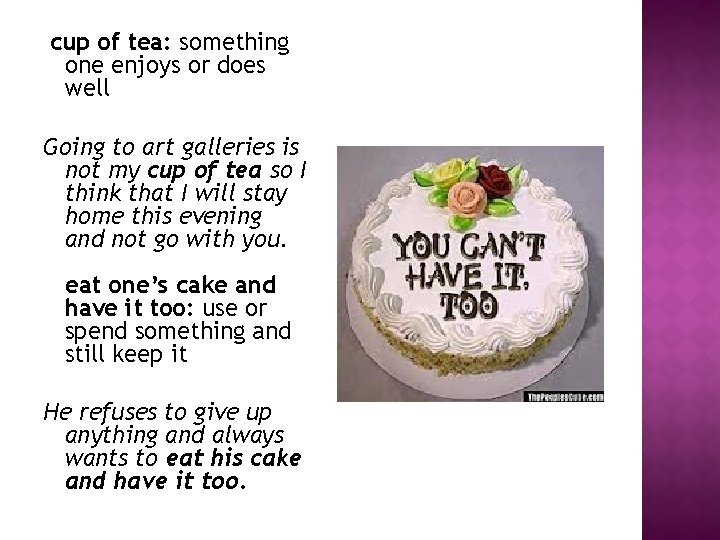 cup of tea: something one enjoys or does well Going to art galleries is cup of tea: something one enjoys or does well Going to art galleries is
