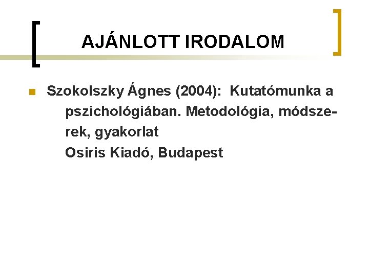 AJÁNLOTT IRODALOM n Szokolszky Ágnes (2004): Kutatómunka a pszichológiában. Metodológia, módszerek, gyakorlat Osiris Kiadó,