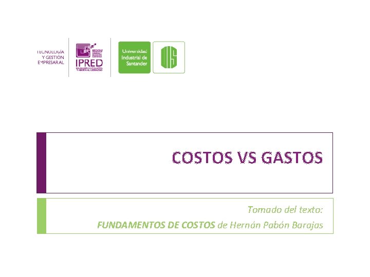 COSTOS VS GASTOS Tomado del texto: FUNDAMENTOS DE COSTOS de Hernán Pabón Barajas 
