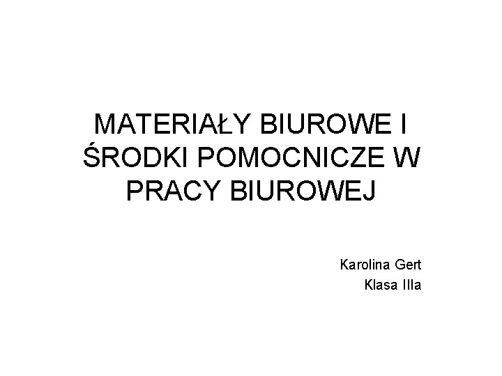 MATERIAŁY BIUROWE I ŚRODKI POMOCNICZE W PRACY BIUROWEJ Karolina Gert Klasa IIIa 