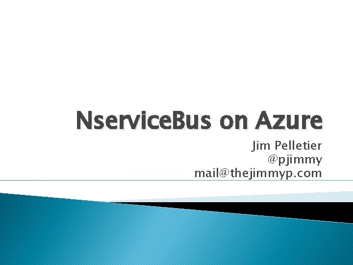 Nservice. Bus on Azure Jim Pelletier @pjimmy mail@thejimmyp. com 