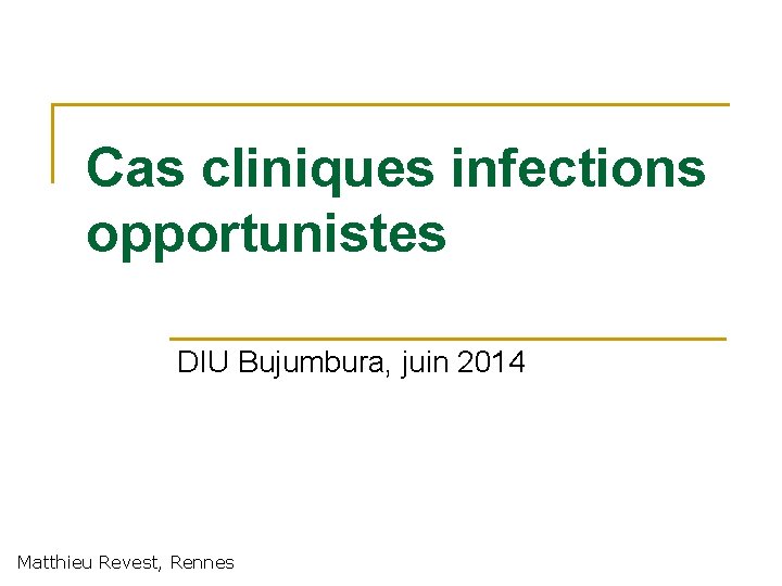 Cas cliniques infections opportunistes DIU Bujumbura, juin 2014 Matthieu Revest, Rennes 