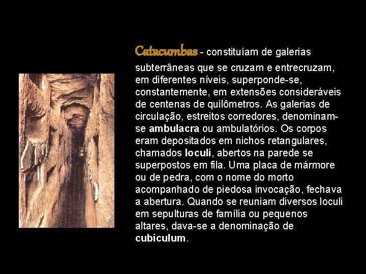 Catacumbas - constituíam de galerias subterrâneas que se cruzam e entrecruzam, em diferentes níveis,