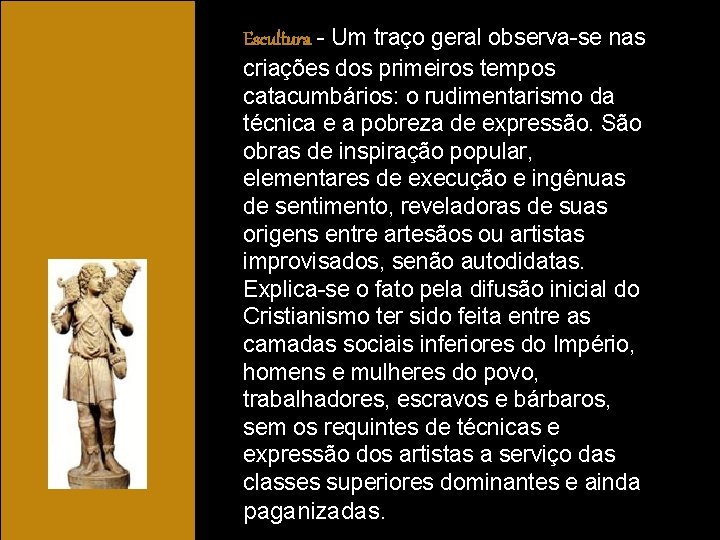 Escultura - Um traço geral observa-se nas criações dos primeiros tempos catacumbários: o rudimentarismo