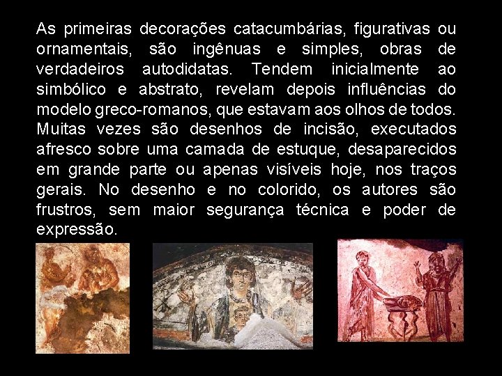 As primeiras decorações catacumbárias, figurativas ou ornamentais, são ingênuas e simples, obras de verdadeiros As primeiras decorações catacumbárias, figurativas ou ornamentais, são ingênuas e simples, obras de verdadeiros
