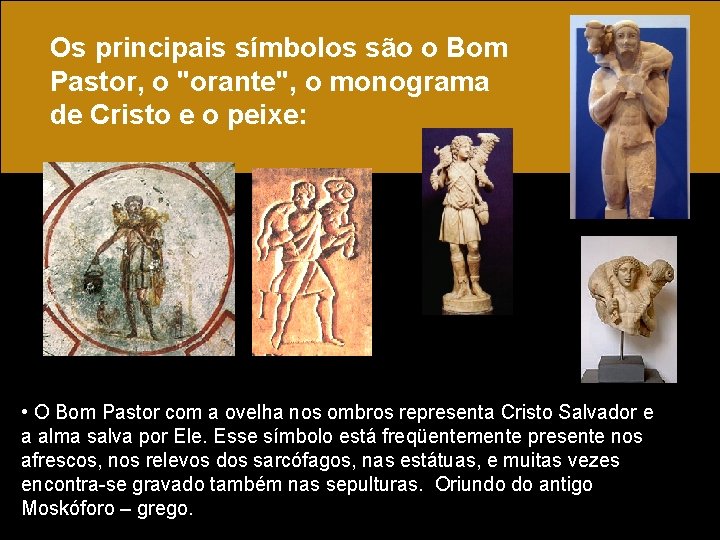 Os principais símbolos são o Bom Pastor, o "orante", o monograma de Cristo e