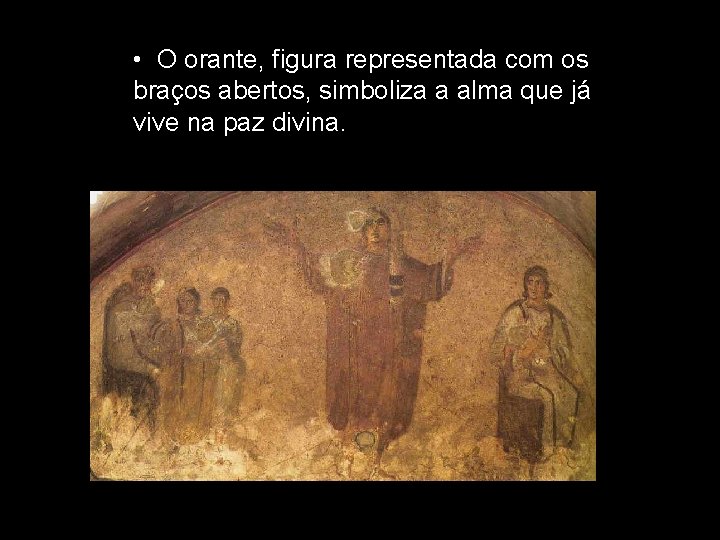 • O orante, figura representada com os braços abertos, simboliza a alma que • O orante, figura representada com os braços abertos, simboliza a alma que