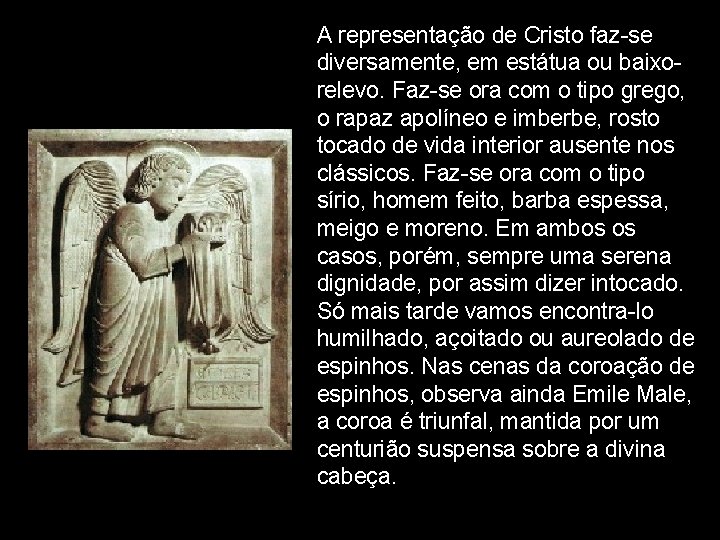 A representação de Cristo faz-se diversamente, em estátua ou baixorelevo. Faz-se ora com o