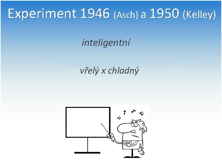 Experiment 1946 (Asch) a 1950 (Kelley) inteligentní vřelý x chladný 