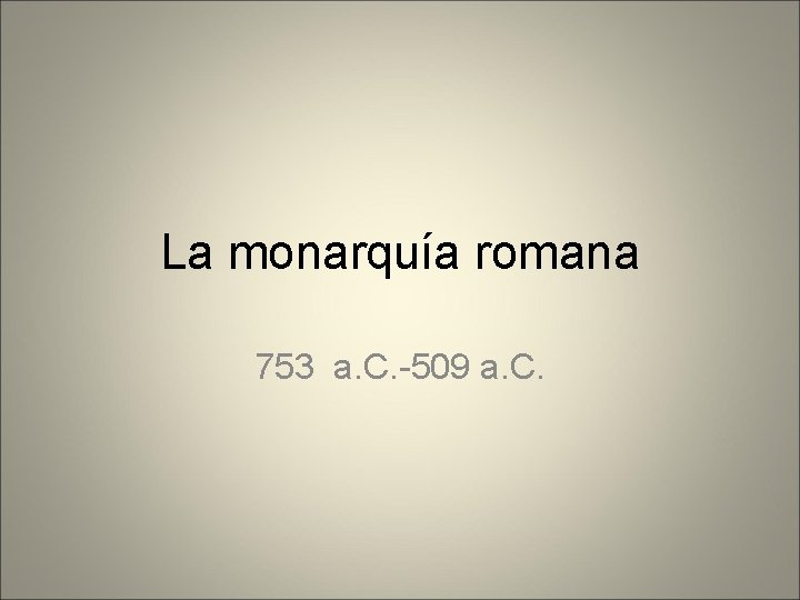 La monarquía romana 753 a. C. -509 a. C. 