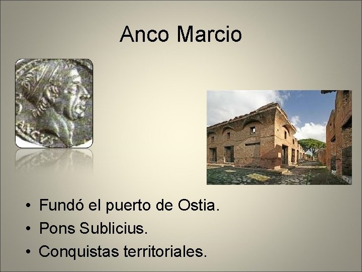 Anco Marcio • Fundó el puerto de Ostia. • Pons Sublicius. • Conquistas territoriales.