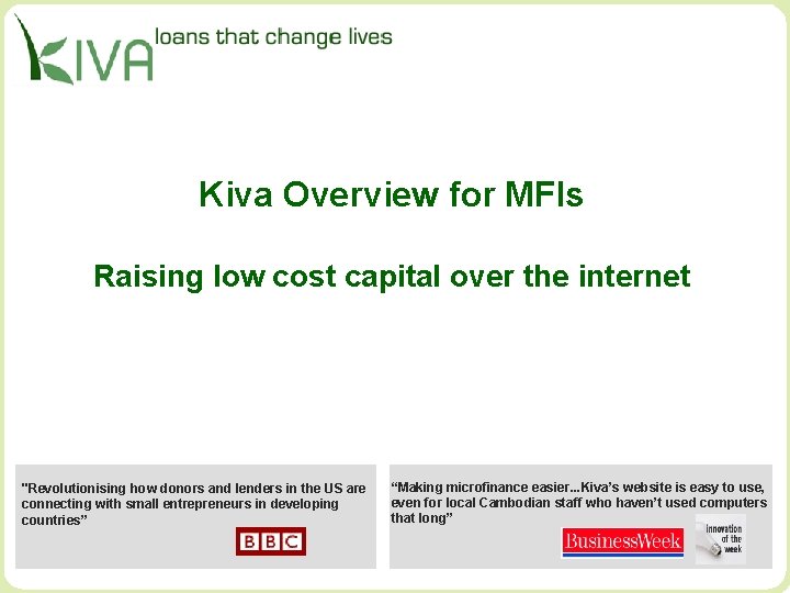 Kiva Overview for MFIs Raising low cost capital over the internet "Revolutionising how donors