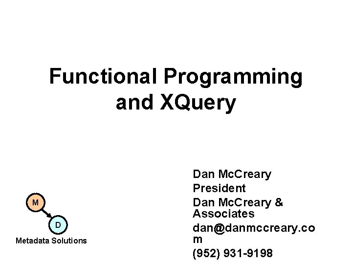 Functional Programming and XQuery M D Metadata Solutions Dan Mc. Creary President Dan Mc. Functional Programming and XQuery M D Metadata Solutions Dan Mc. Creary President Dan Mc.