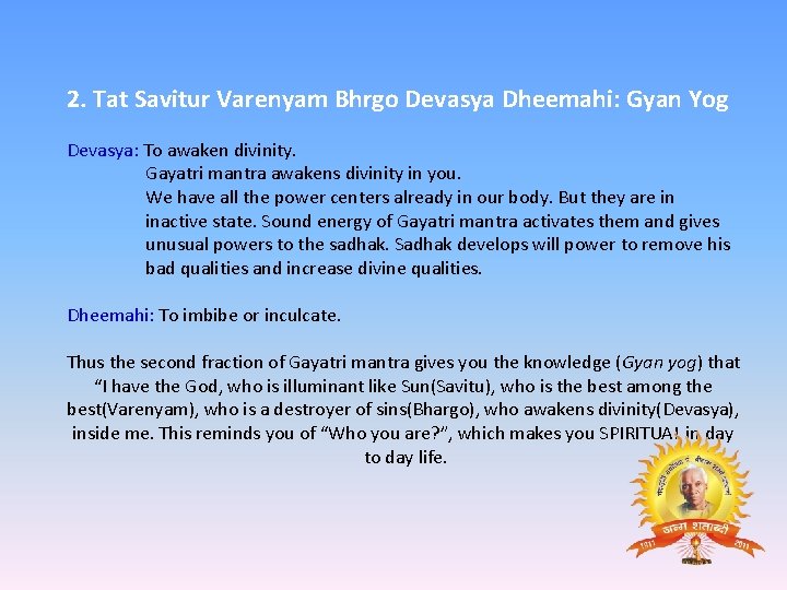 2. Tat Savitur Varenyam Bhrgo Devasya Dheemahi: Gyan Yog Devasya: To awaken divinity. Gayatri