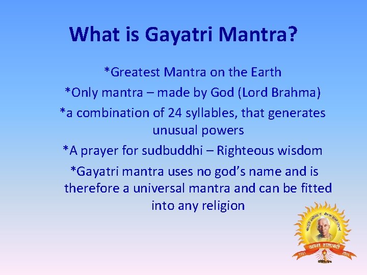 What is Gayatri Mantra? *Greatest Mantra on the Earth *Only mantra – made by