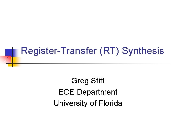 Register-Transfer (RT) Synthesis Greg Stitt ECE Department University of Florida 