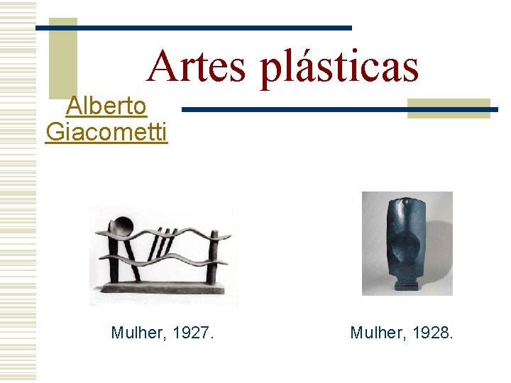 Artes plásticas Alberto Giacometti Mulher, 1927. Mulher, 1928. 