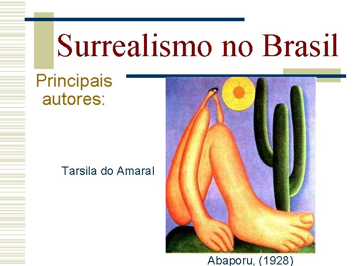 Surrealismo no Brasil Principais autores: Tarsila do Amaral Abaporu, (1928) 