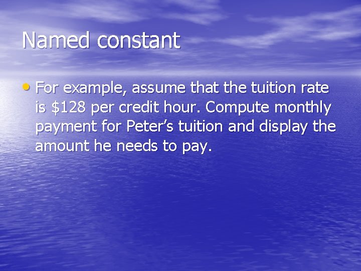 Named constant • For example, assume that the tuition rate is $128 per credit