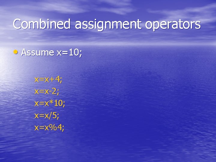 Combined assignment operators • Assume x=10; x=x+4; x=x-2; x=x*10; x=x/5; x=x%4; 