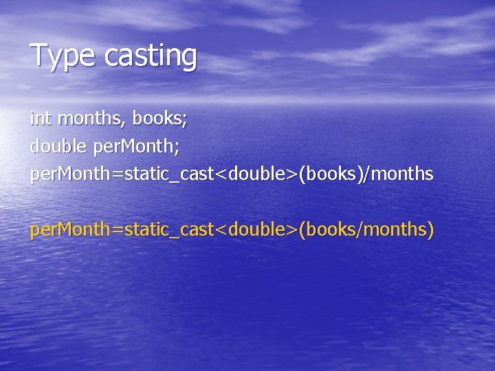 Type casting int months, books; double per. Month; per. Month=static_cast<double>(books)/months per. Month=static_cast<double>(books/months) 