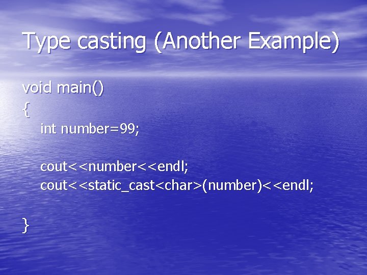 Type casting (Another Example) void main() { int number=99; cout<<number<<endl; cout<<static_cast<char>(number)<<endl; } 