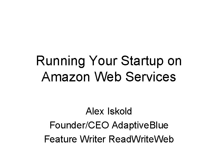Running Your Startup on Amazon Web Services Alex Iskold Founder/CEO Adaptive. Blue Feature Writer