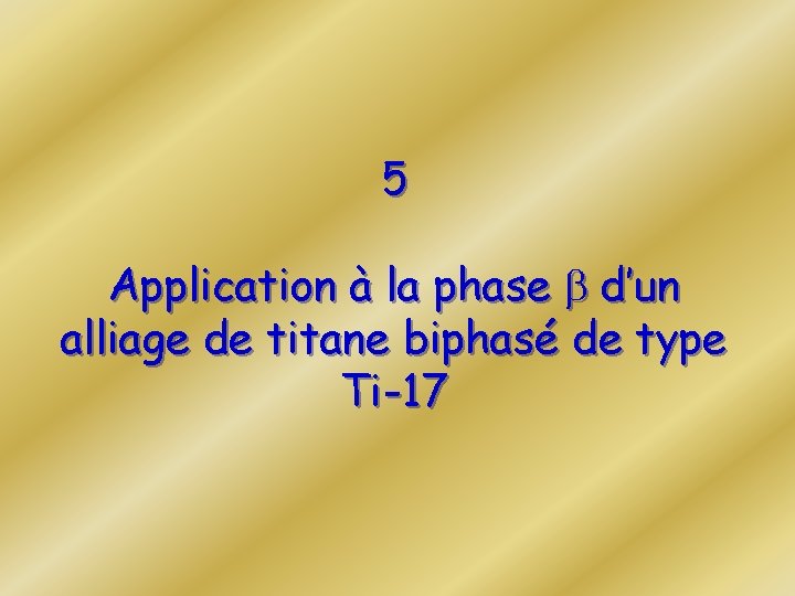 5 Application à la phase b d’un alliage de titane biphasé de type Ti-17