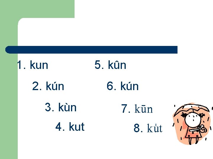 1. kun 5. kûn 2. kún 3. kùn 4. kut 6. kún 7. kün