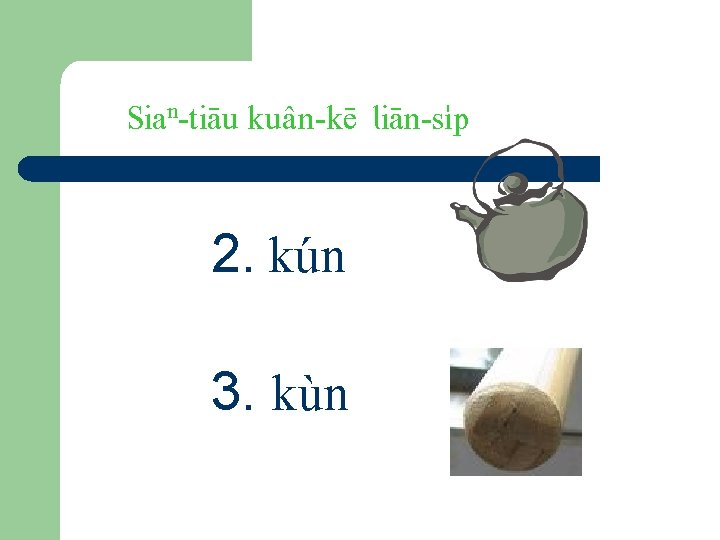 Sian-tiäu kuân-kë liän-s…p 2. kún 3. kùn 