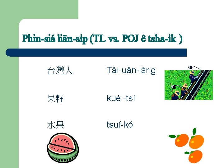 Phin-siá liän-s…p (TL vs. POJ ê tsha-…k ) 台灣人 Tâi-uân-lâng 果籽 kué -tsí 水果