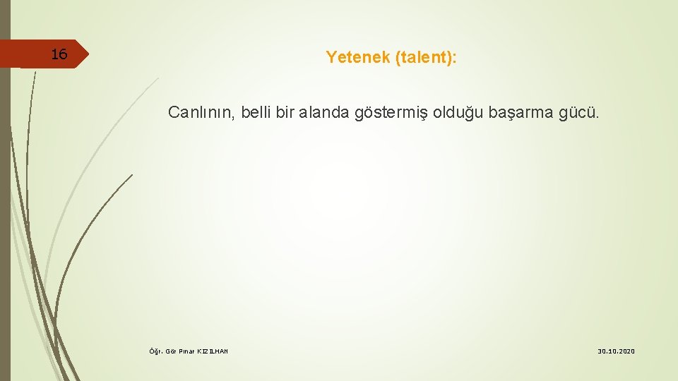 16 Yetenek (talent): Canlının, belli bir alanda göstermiş olduğu başarma gücü. Öğr. Gör Pınar