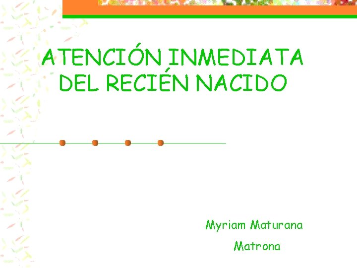 ATENCIÓN INMEDIATA DEL RECIÉN NACIDO Myriam Maturana Matrona ATENCIÓN INMEDIATA DEL RECIÉN NACIDO Myriam Maturana Matrona