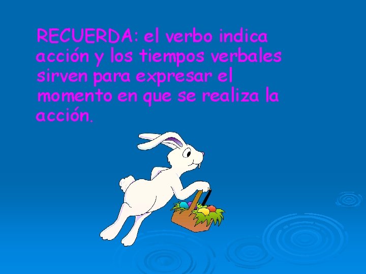 RECUERDA: el verbo indica acción y los tiempos verbales sirven para expresar el momento