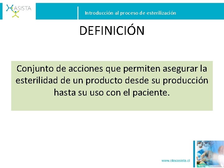 Introducción al proceso de esterilización DEFINICIÓN Conjunto de acciones que permiten asegurar la esterilidad