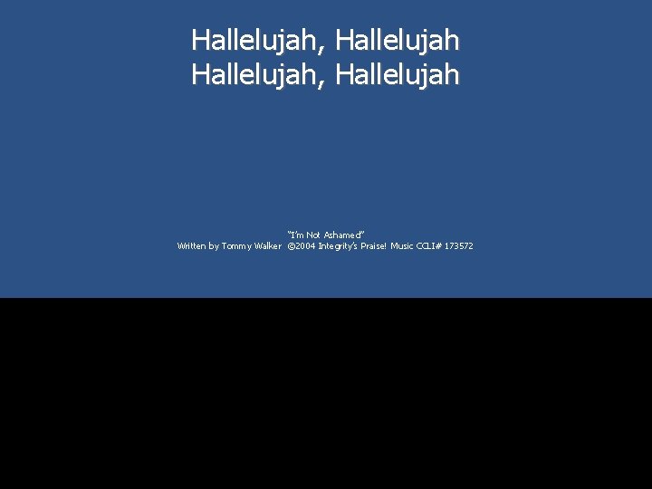 Hallelujah, Hallelujah “I’m Not Ashamed” Written by Tommy Walker © 2004 Integrity’s Praise! Music