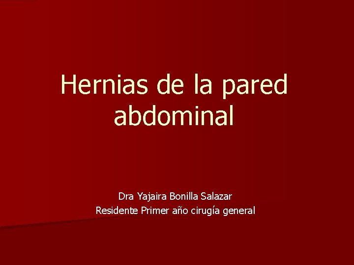 Hernias de la pared abdominal Dra Yajaira Bonilla Salazar Residente Primer año cirugía general