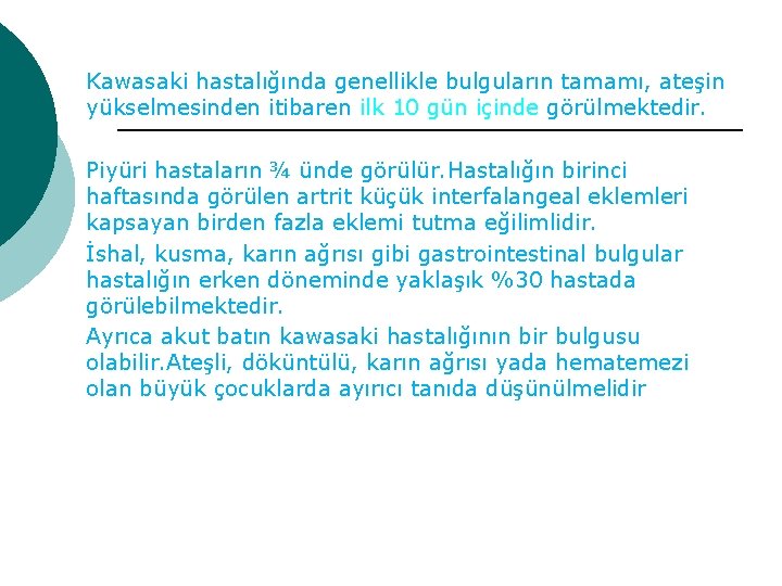 Kawasaki hastalığında genellikle bulguların tamamı, ateşin yükselmesinden itibaren ilk 10 gün içinde görülmektedir. Piyüri