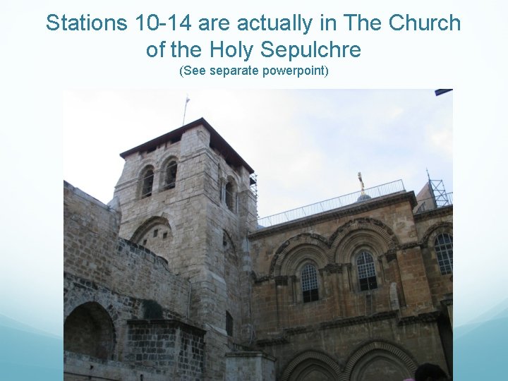 Stations 10 -14 are actually in The Church of the Holy Sepulchre (See separate