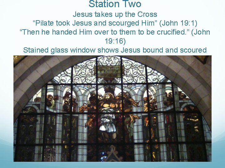Station Two Jesus takes up the Cross “Pilate took Jesus and scourged Him” (John