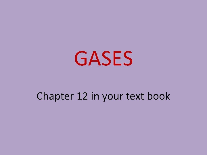 GASES Chapter 12 in your text book 