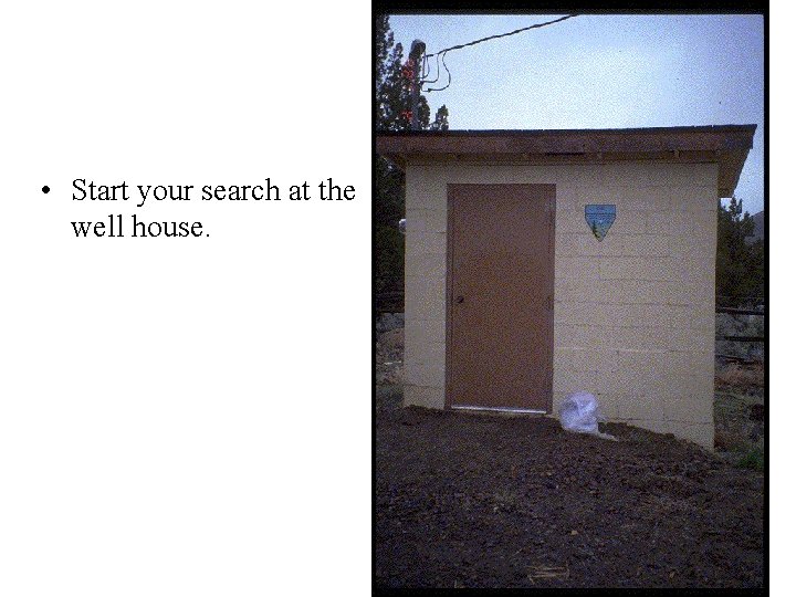  • Start your search at the well house. 