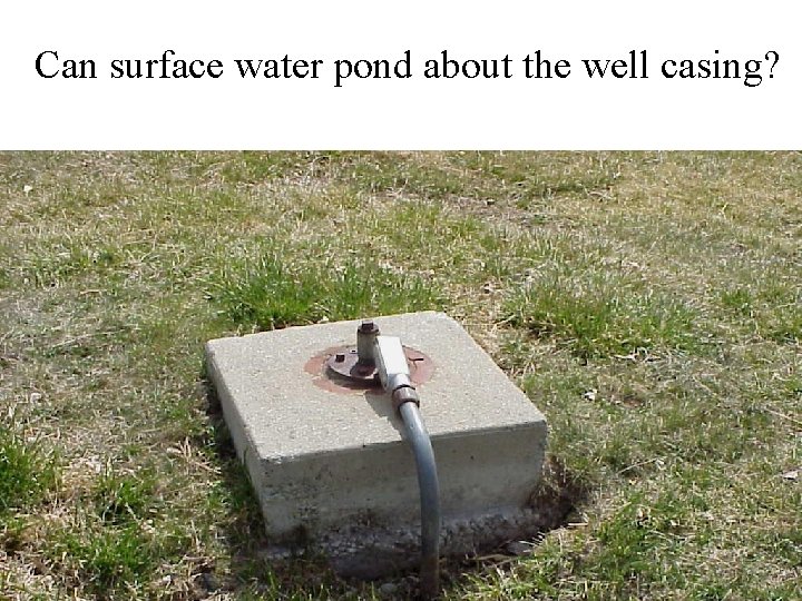 Can surface water pond about the well casing? 