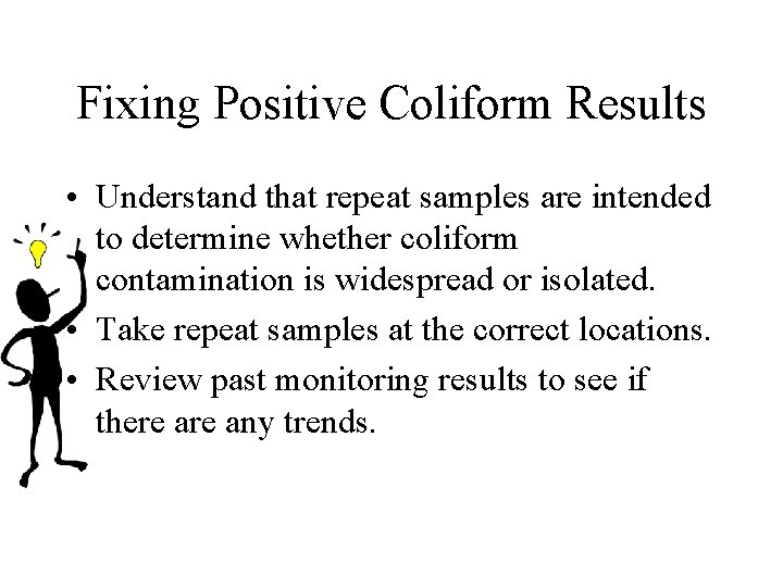 Fixing Positive Coliform Results • Understand that repeat samples are intended to determine whether