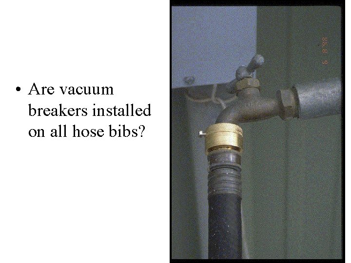  • Are vacuum breakers installed on all hose bibs? 