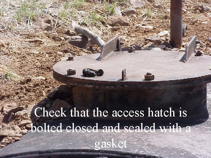 Check that the access hatch is bolted closed and sealed with a gasket 